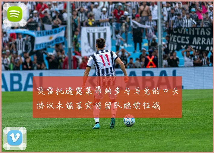 莫雷托透露莱昂纳多与马竞的口头协议未能落实将留队继续征战