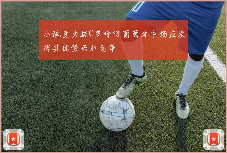 小豌豆力挺C罗呼吁葡萄牙中场应发挥其优势而非竞争