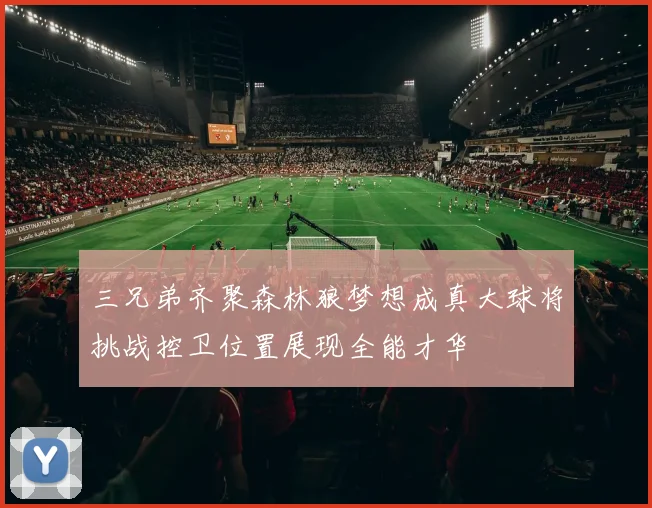 三兄弟齐聚森林狼梦想成真大球将挑战控卫位置展现全能才华