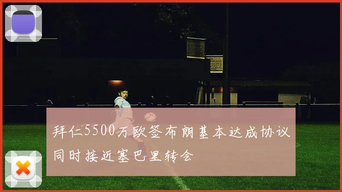 拜仁5500万欧签布朗基本达成协议同时接近塞巴里转会