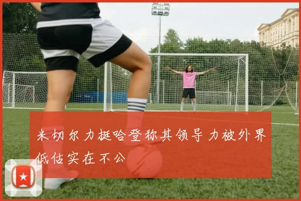 米切尔力挺哈登称其领导力被外界低估实在不公