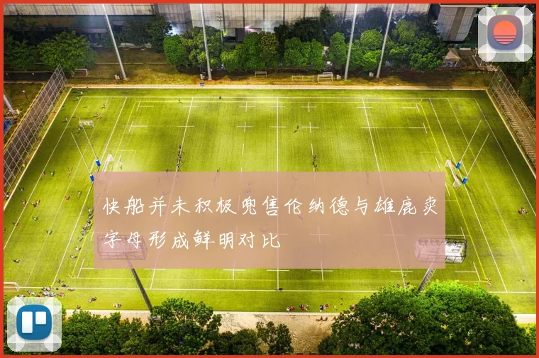 快船并未积极兜售伦纳德与雄鹿卖字母形成鲜明对比